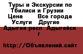 Туры и Экскурсии по Тбилиси и Грузии. › Цена ­ 1 - Все города Услуги » Другие   . Адыгея респ.,Адыгейск г.